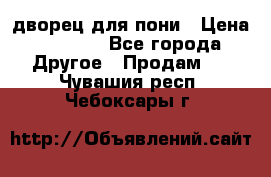 дворец для пони › Цена ­ 2 500 - Все города Другое » Продам   . Чувашия респ.,Чебоксары г.